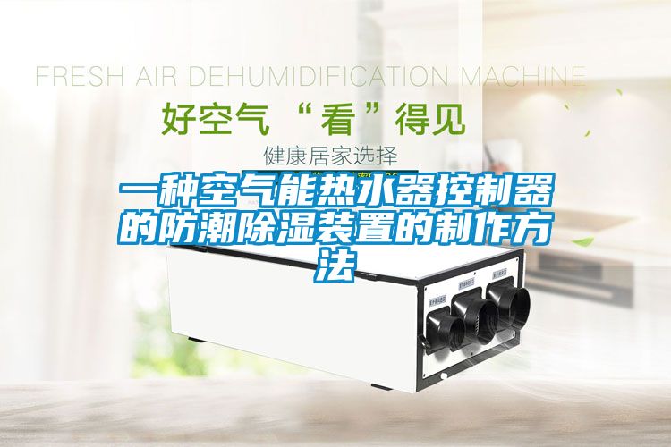 欧美黄色性爱视频网站 一种空气能热水器控制器的防潮除湿装置的制作方法