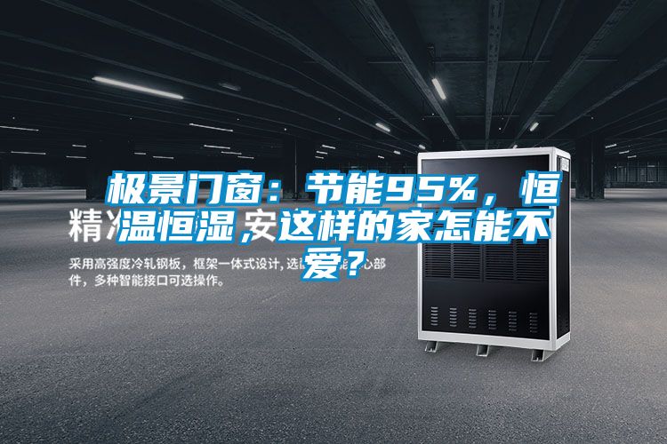 欧美黄色性爱视频网站 极景门窗：节能95%，恒温恒湿，这样的家怎能不爱？