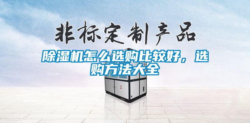 欧美黄色性爱视频网站 除湿机怎么选购比较好，选购方法大全