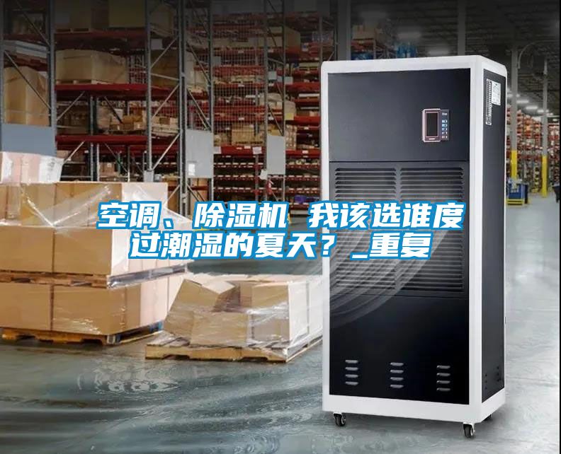 欧美成色手机在线观看 空调、除湿机 我该选谁度过潮湿的夏天？_重复