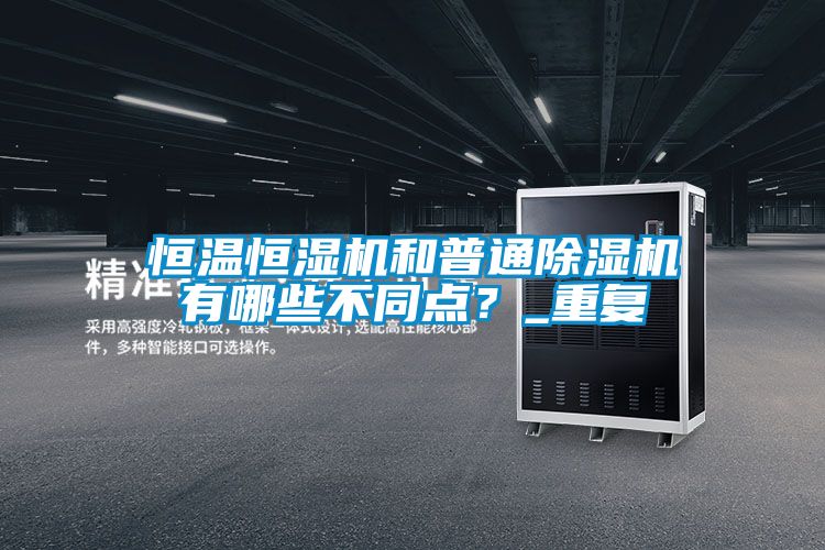 欧美成色手机在线观看 恒温恒湿机和普通除湿机有哪些不同点？_重复