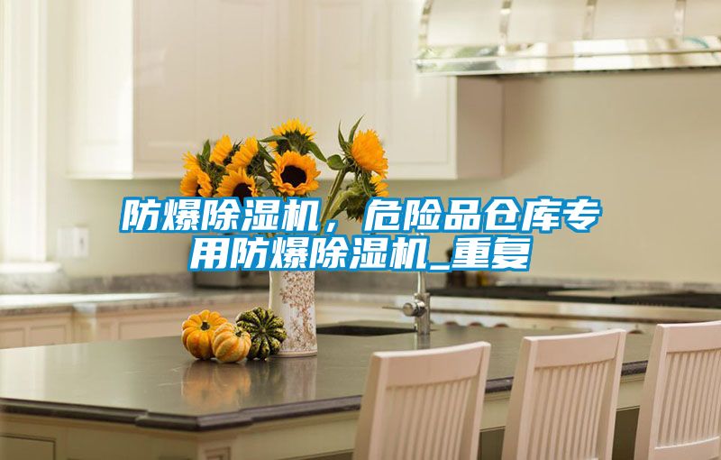 欧美黄色性爱视频网站 防爆除湿机，危险品仓库专用防爆除湿机_重复