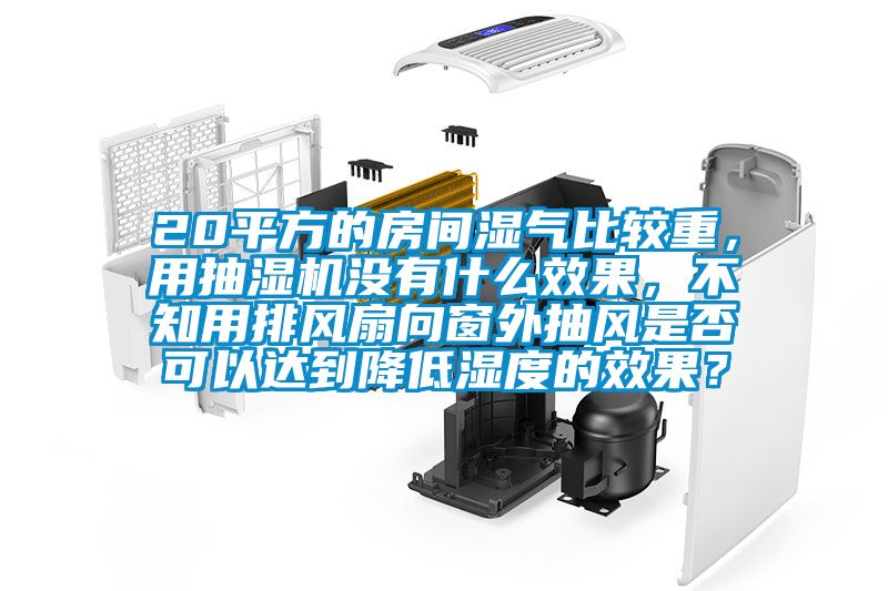 20平方的房间湿气比较重，用抽湿机没有什么效果，不知用排风扇向窗外抽风是否可以达到降低湿度的效果？