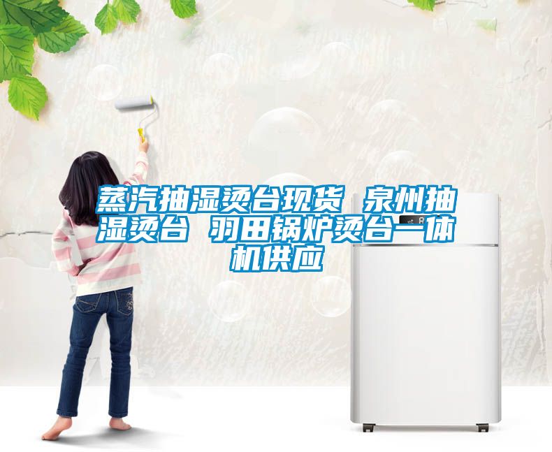 欧美成色手机在线观看 蒸汽抽湿烫台现货 泉州抽湿烫台 羽田锅炉烫台一体机供应