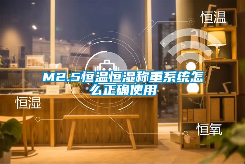 欧美黄色性爱视频网站 M2.5恒温恒湿称重系统怎么正确使用