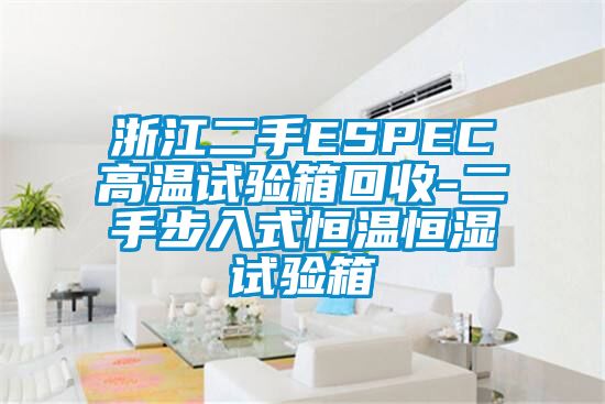 欧美黄色性爱视频网站 浙江二手ESPEC高温试验箱回收-二手步入式恒温恒湿试验箱