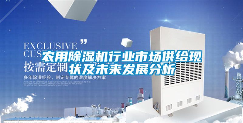 欧美黄色性爱视频网站 农用除湿机行业市场供给现状及未来发展分析