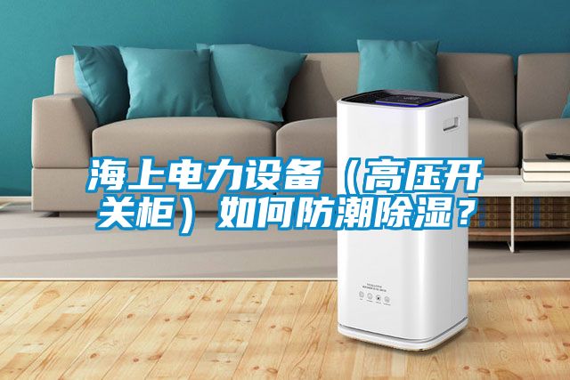 欧美成色手机在线观看 海上电力设备（高压开关柜）如何防潮除湿？