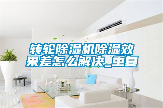 欧美黄色性爱视频网站 转轮除湿机除湿效果差怎么解决_重复
