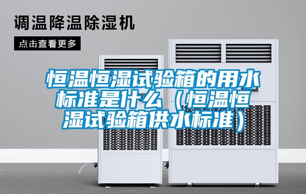 欧美成色手机在线观看 恒温恒湿试验箱的用水标准是什么（恒温恒湿试验箱供水标准）