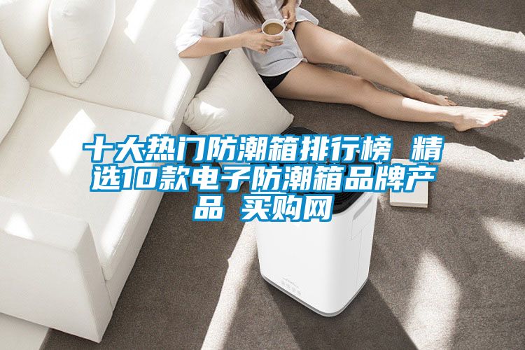 欧美成色手机在线观看 十大热门防潮箱排行榜 精选10款电子防潮箱品牌产品→买购网