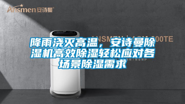 欧美成色手机在线观看 降雨浇灭高温，安诗曼除湿机高效除湿轻松应对各场景除湿需求
