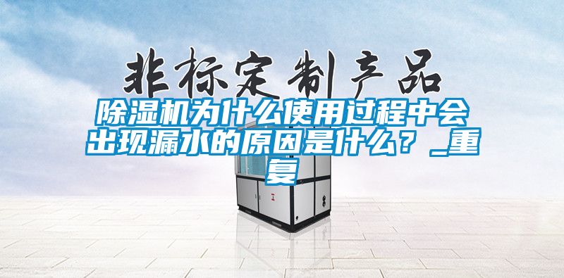 欧美黄色性爱视频网站 除湿机为什么使用过程中会出现漏水的原因是什么？_重复