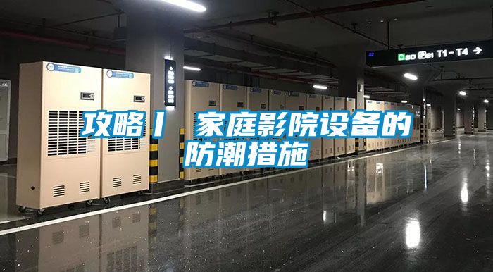 欧美黄色性爱视频网站 攻略丨 家庭影院设备的防潮措施