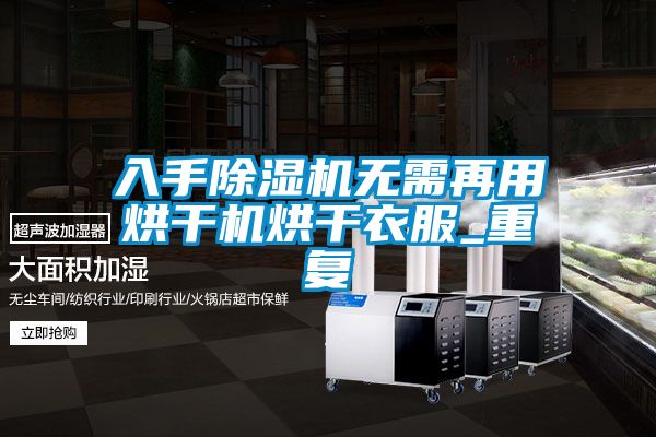 欧美黄色电影在线播放 入手除湿机无需再用烘干机烘干衣服_重复