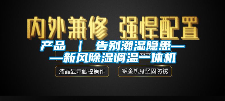 欧美成色手机在线观看 产品 ｜ 告别潮湿隐患——新风除湿调温一体机