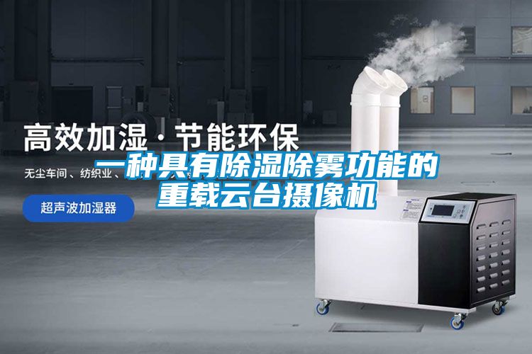 欧美黄色电影在线播放 一种具有除湿除雾功能的重载云台摄像机