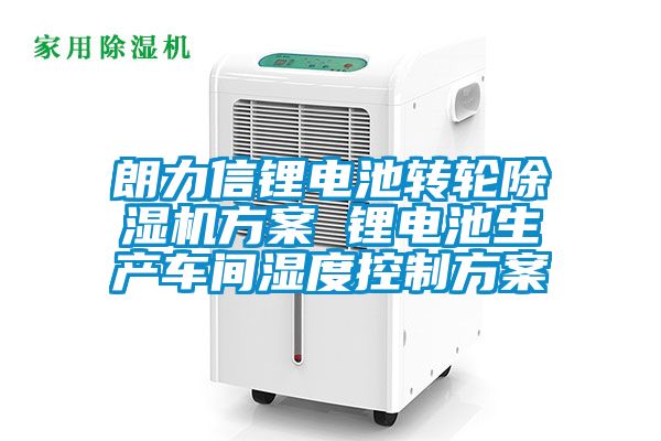 欧美黄色性爱视频网站 朗力信锂电池转轮除湿机方案 锂电池生产车间湿度控制方案