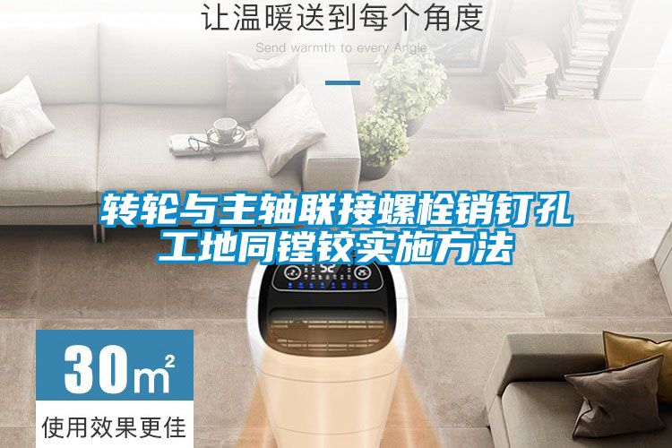 欧美成色手机在线观看 转轮与主轴联接螺栓销钉孔工地同镗铰实施方法