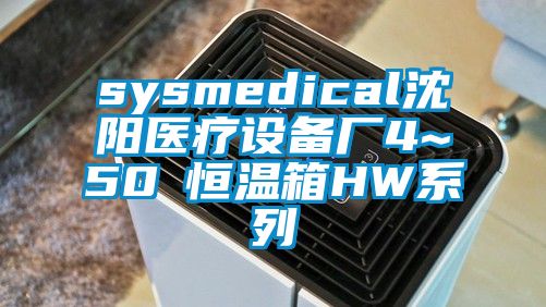 欧美成色手机在线观看 sysmedical沈阳医疗设备厂4~50℃恒温箱HW系列