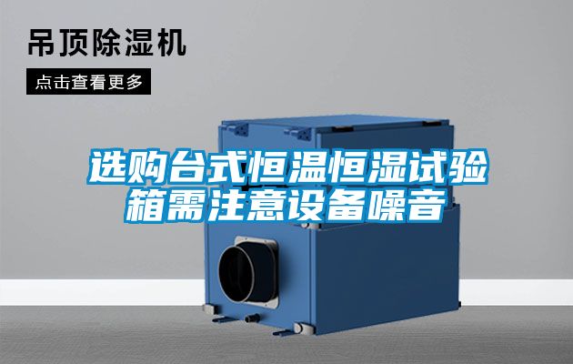 欧美黄色性爱视频网站 选购台式恒温恒湿试验箱需注意设备噪音