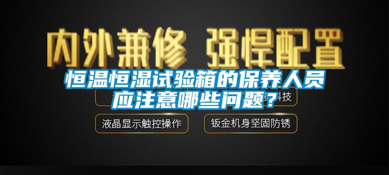 欧美黄色电影在线播放 恒温恒湿试验箱的保养人员应注意哪些问题？