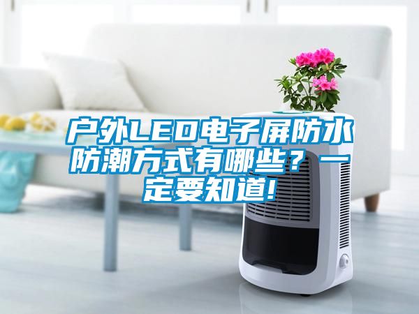欧美黄色性爱视频网站 户外LED电子屏防水防潮方式有哪些？一定要知道!