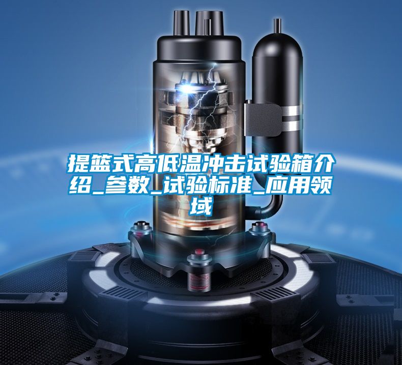 欧美成色手机在线观看 提篮式高低温冲击试验箱介绍_参数_试验标准_应用领域
