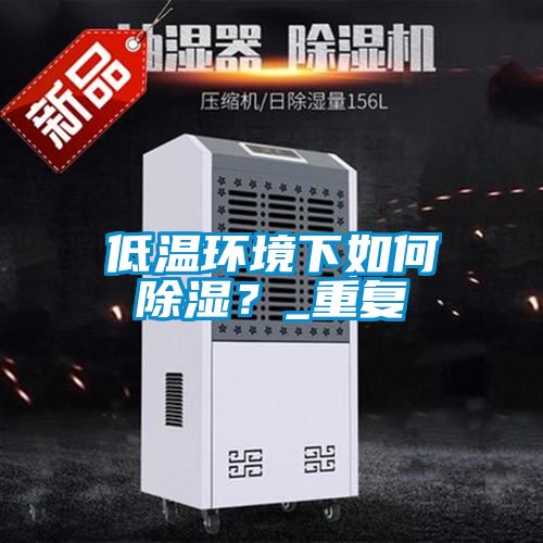 欧美成色手机在线观看 低温环境下如何除湿？_重复