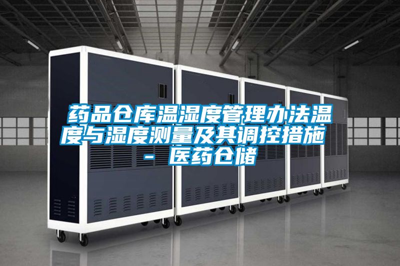药品仓库温湿度管理办法温度与湿度测量及其调控措施 - 医药仓储