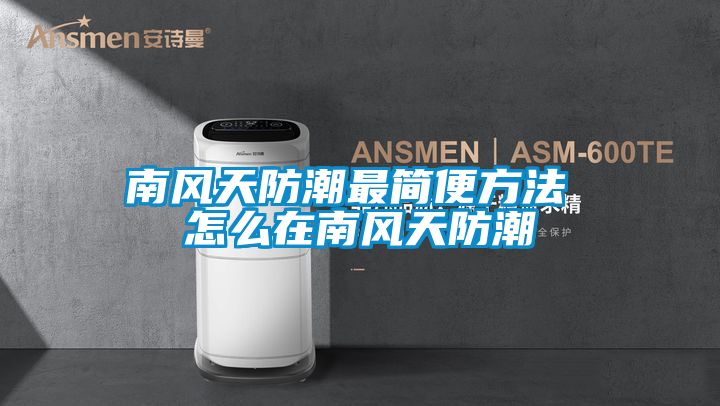 欧美黄色电影在线播放 南风天防潮最简便方法 怎么在南风天防潮