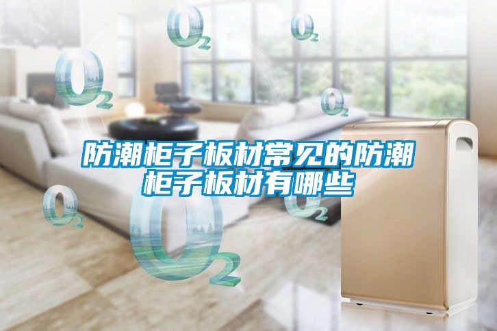 欧美黄色电影在线播放 防潮柜子板材常见的防潮柜子板材有哪些