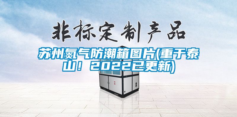 欧美黄色性爱视频网站 苏州氮气防潮箱图片(重于泰山！2022已更新)