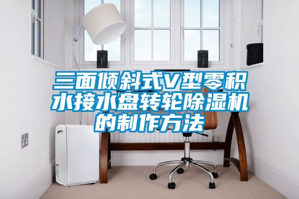 欧美成色手机在线观看 三面倾斜式V型零积水接水盘转轮除湿机的制作方法