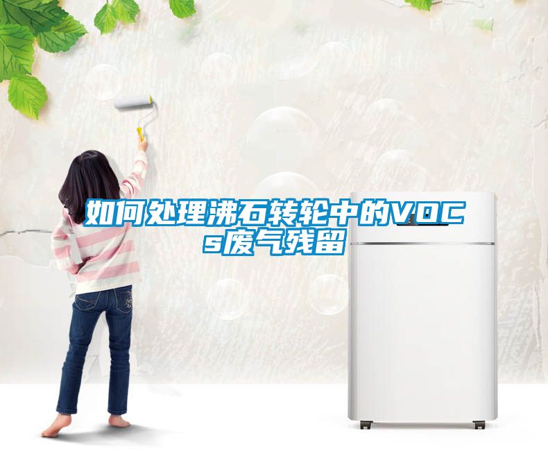欧美成色手机在线观看 如何处理沸石转轮中的VOCs废气残留