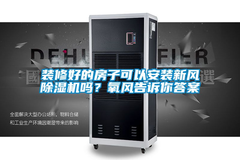 欧美黄色电影在线播放 装修好的房子可以安装新风除湿机吗？氧风告诉你答案