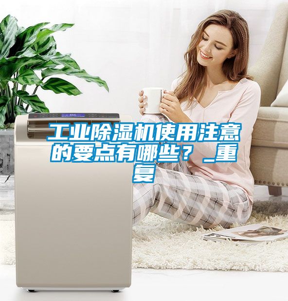 欧美黄色性爱视频网站 工业除湿机使用注意的要点有哪些？_重复