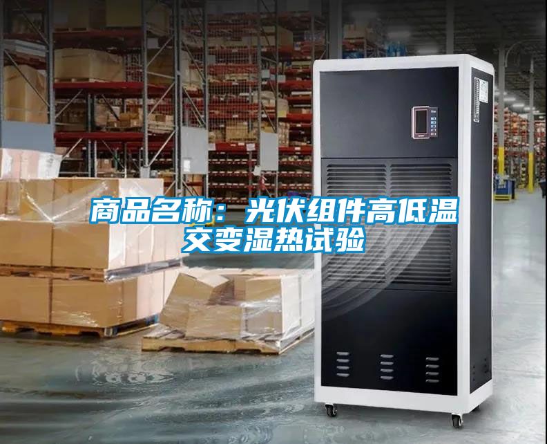 欧美黄色电影在线播放 商品名称：光伏组件高低温交变湿热试验