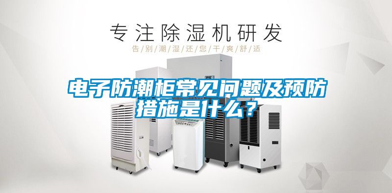 欧美成色手机在线观看 电子防潮柜常见问题及预防措施是什么？