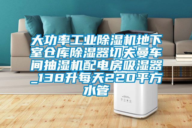 大功率工业除湿机地下室仓库除湿器切夫曼车间抽湿机配电房吸湿器_138升每天220平方水管