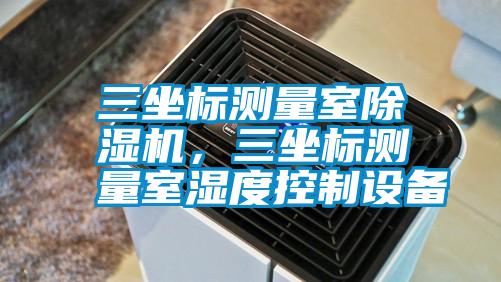 欧美黄色性爱视频网站 三坐标测量室除湿机，三坐标测量室湿度控制设备