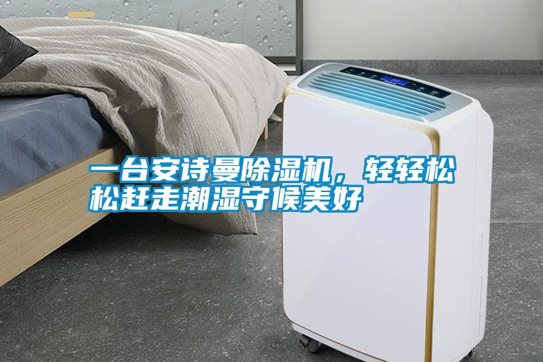一台安诗曼除湿机，轻轻松松赶走潮湿守候美好