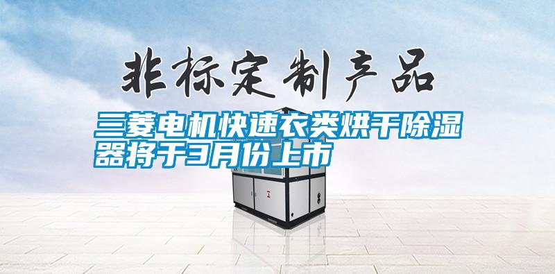 欧美黄色电影在线播放 三菱电机快速衣类烘干除湿器将于3月份上市