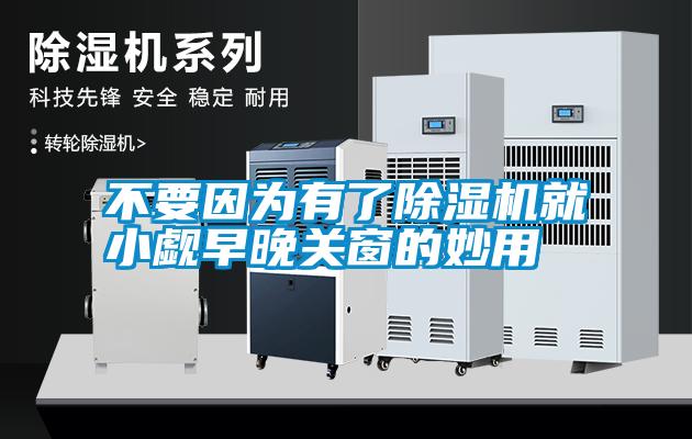 欧美黄色性爱视频网站 不要因为有了除湿机就小觑早晚关窗的妙用