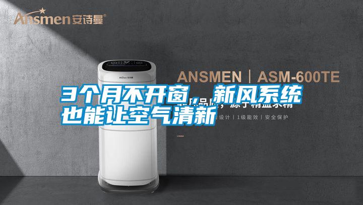 欧美黄色性爱视频网站 3个月不开窗，新风系统也能让空气清新