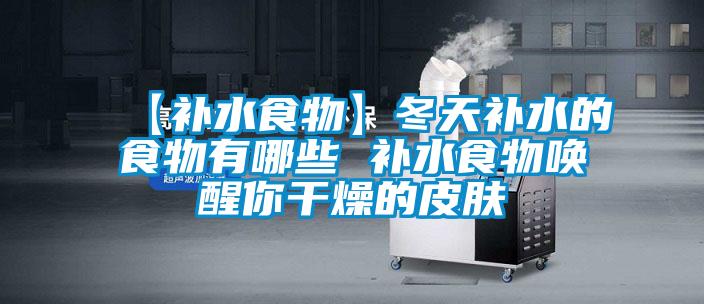 欧美成色手机在线观看 【补水食物】冬天补水的食物有哪些 补水食物唤醒你干燥的皮肤