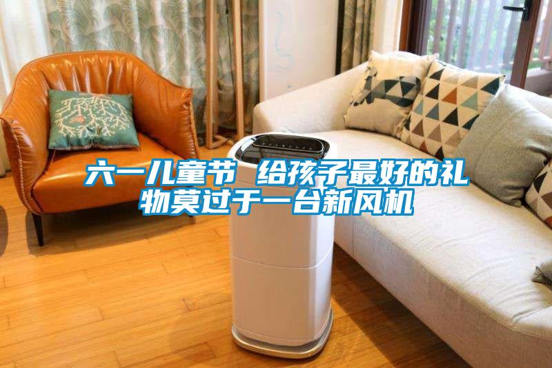 欧美黄色电影在线播放 六一儿童节 给孩子最好的礼物莫过于一台新风机
