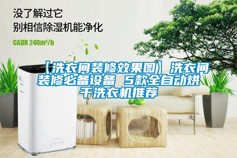 【洗衣间装修效果图】洗衣间装修必备设备 5款全自动烘干洗衣机推荐