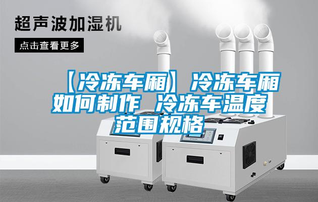 欧美黄色电影在线播放 【冷冻车厢】冷冻车厢如何制作 冷冻车温度范围规格