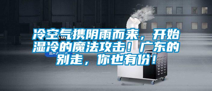 欧美黄色电影在线播放 冷空气携阴雨而来，开始湿冷的魔法攻击！广东的别走，你也有份！